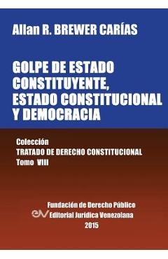 Coperta cărții 'GOLPE DE ESTADO CONSTITUYENTE, ESTADO CONSTITUCIONAL Y DEMOCRACIA. Colección Tratado de Derecho Constitucional, Tomo'