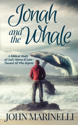 Jonah & The Whale: A Biblical Study of God's Mercy & Love Toward All Who Repent - John Marinelli