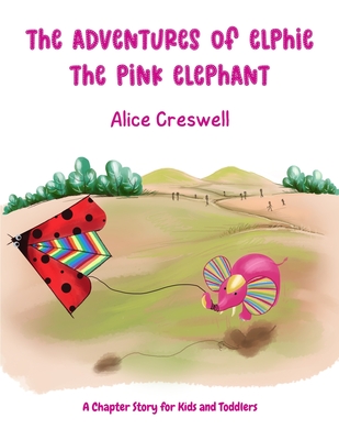 The Adventures of Elphie The Pink Elephant: A Chapter Story for Kids and Toddlers - Alice Creswell
