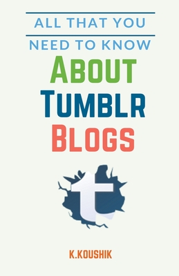 Coperta cărții 'All That You Need to Know About Tumblr Blogs - Koushik K'
