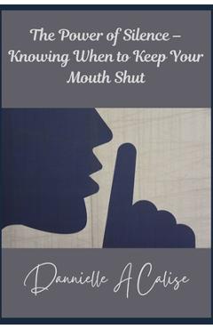 Poza produsului The Power of Silence - Knowing When to Keep Your Mouth Shut - Danielle A. Calise