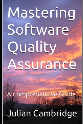 Mastering Software Quality Assurance: A Comprehensive Guide - Julian Cambridge