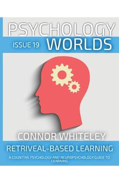 Poza produsului Issue 19: Retrieval-Based Learning A Cognitive Psychology And Neuropsychology Guide To Learning - Connor Whiteley