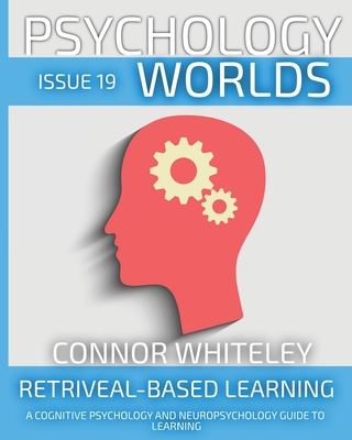 Issue 19: Retrieval-Based Learning A Cognitive Psychology And Neuropsychology Guide To Learning - Connor Whiteley