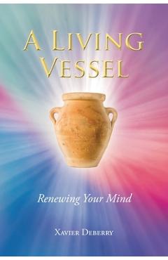 A Living Vessel: Renewing Your Mind - Xavier Deberry