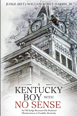 A Kentucky Boy With No Sense: An Old Judge Recounts His Boyhood Misadventures in Franklin, Kentucky - William Robey Harris