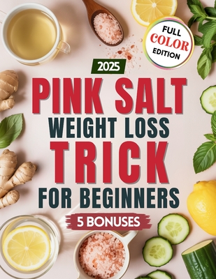 Pink Salt Weight Loss Trick for Beginners: Easy Recipes and Morning Drinks with Himalayan Pink Salt to Support Digestion, Reduce Bloating, and Boost E - Michelle Sophia Costa