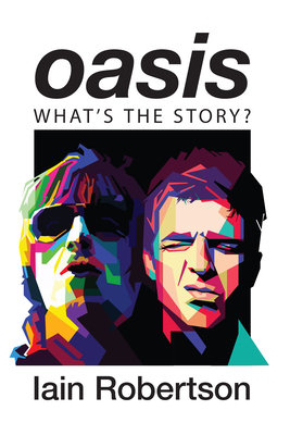 Oasis: What's the Story?: Life on Tour with Liam and Noel Gallagher - Iain Robertson