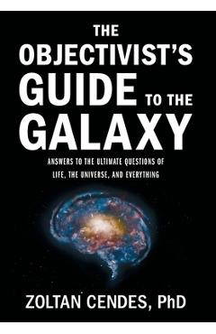 Poza produsului The Objectivist's Guide to the Galaxy: Answers to the Ultimate Questions of Life, the Universe, and Everything - Zoltan Cendes