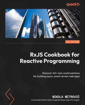 RxJS Cookbook for Reactive Programming: Discover 40+ real-world solutions for building async, event-driven web apps - Nikola Mitrovic