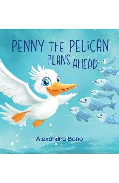 Poza produsului Penny the Pelican Plans Ahead: A Tale of Saving Smart and Planning Ahead - Alexandra Bono