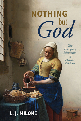 Nothing But God: The Everyday Mysticism of Meister Eckhart - L. J. Milone