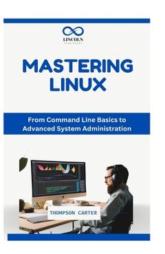 Coperta cărții 'Mastering the Linux Command Line: Essential Commands and Tips for Beginners - Thompson Carter'