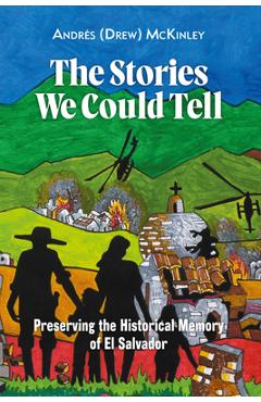 Coperta cărții 'The Stories We Could Tell: Preserving the Historical Memory of El Salvador - Andrés (drew) Mckinley'