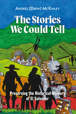 Coperta cărții 'The Stories We Could Tell: Preserving the Historical Memory of El Salvador - Andrés (drew) Mckinley'