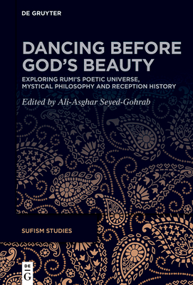 Dancing Before God's Beauty: Exploring Rūmī's Poetic Universe, Mystical Philosophy, and Reception History - Ali-asghar Seyed-gohrab