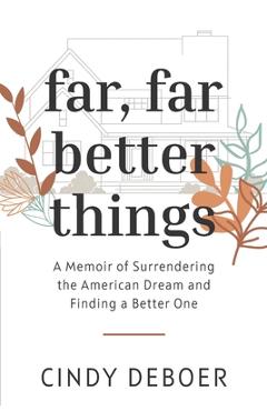 Coperta cărții 'Far, Far Better Things: A Memoir of Surrendering the American Dream and Finding a Better One - Cindy Deboer'