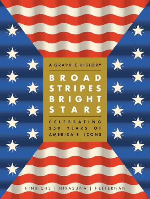 Broad Stripes Bright Stars: A Graphic History Celebrating 250 Years of America's Icons - Kit Hinrichs