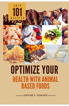 Coperta cărții 'Optimize Your Health with Animal Based Foods: 101 Recipes - Daphne E. Howard'