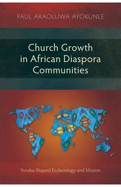 Poza produsului Church Growth in African Diaspora Communities: Yoruba Shaped Ecclesiology and Mission - Paul Araoluwe Ayokunle
