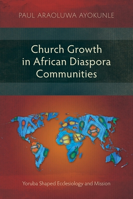 Church Growth in African Diaspora Communities: Yoruba Shaped Ecclesiology and Mission - Paul Araoluwe Ayokunle