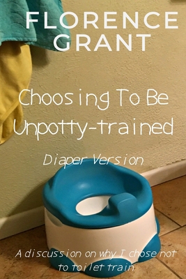 Choosing To Be Unpotty-trained (Diaper Version): An ABDL/Potty-training/diaper book - Forrest Grant