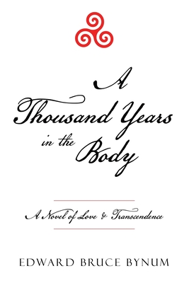 A Thousand Years in the Body: A Novel of Love & Transcendence - Edward Bruce Bynum