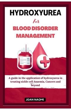 Poza produsului Hydroxyurea for blood disorder management: A guide in the application of hydroxyurea in treating sickle cell Anaemia, Cancers and beyond - Joan Naomi