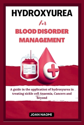 Hydroxyurea for blood disorder management: A guide in the application of hydroxyurea in treating sickle cell Anaemia, Cancers and beyond - Joan Naomi