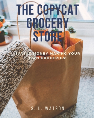 The Copycat Grocery Store: Saving Money Making Your Own Groceries! - S. L. Watson