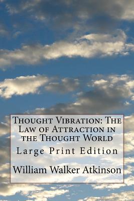 Thought Vibration: The Law of Attraction in the Thought World: Large Print Edition - William Walker Atkinson
