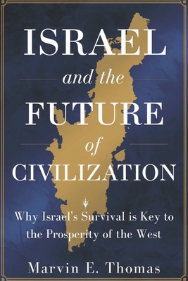Israel and the Future of Civilization: Why Israel's Survival is Key to the Prosperity of the West - Marvin E. Thomas