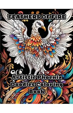 Feathers of Fire: Artistic Phoenix Doodles Coloring Book -