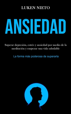Ansiedad: Superar depresión, estrés y ansiedad por medio de la meditación y empezar una vida saludable (La forma más poderosa de superarla) - Luken Nieto