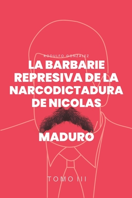 Coperta cărții 'La Barbarie represiva de la Narcodictadura de Nicolás Maduro: Tomo III - Rodulfo Gonzalez'