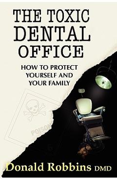 Coperta cărții 'The Toxic Dental Office: How to Protect Yourself and Your Family - Donald Robbins'