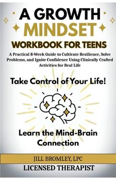 Poza produsului A Growth Mindset Workbook for Teens: A Practical 8-Week Guide to Cultivate Resilience, Solve Problems, and Ignite Confidence Using Clinically Crafted - Jill Bromley