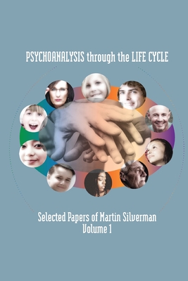 Psychoanalysis through the Life Cycle: Selected Papers of Martin Silverman Volume 1 - Martin Silverman