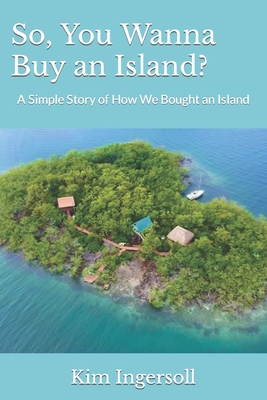 So, You Wanna Buy an Island?: A Simple Story of How We Bought an Island - Dustin Ingersoll