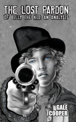 The Lost Pardon of Billy the Kid: An Analysis Factoring in the Santa Fe Ring, Governor Lew Wallace's Dilemma, and a Territory in Rebellion - Gale Cooper