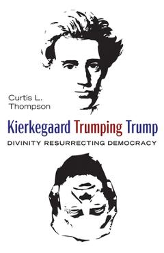 Coperta cărții 'Kierkegaard Trumping Trump: Divinity Resurrecting Democracy - Curtis L. Thompson'
