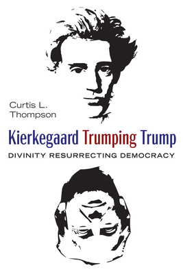 Coperta cărții 'Kierkegaard Trumping Trump: Divinity Resurrecting Democracy - Curtis L. Thompson'