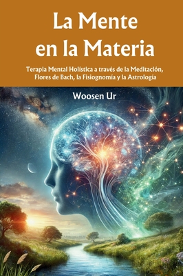 Coperta cărții 'La Mente en la Materia: Terapia Mental Holística a través de la Meditación, Flores de Bach, la Fisiognomía y la'