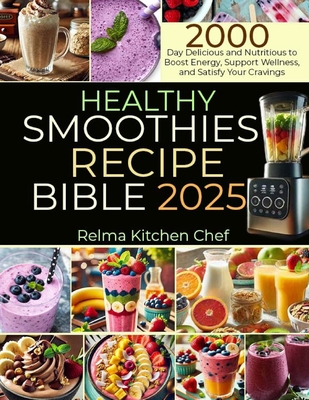 Healthy Smoothies Recipe Bible 2025: 2000 Day Delicious and Nutritious to Boost Energy, Support Wellness, and Satisfy Your Cravings - Relma Kitchen Chef