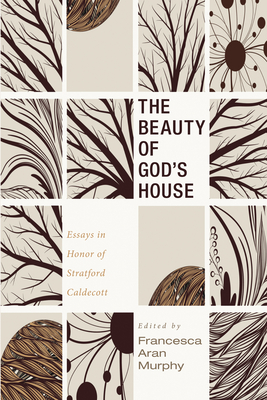 The Beauty of God's House: Essays in Honor of Stratford Caldecott - Francesca Aran Murphy