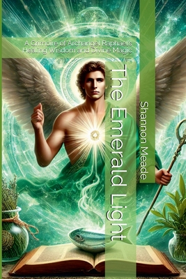 The Emerald Light: A Grimoire of Archangel Raphael's Healing Wisdom and Divine Magic - Shannon Meade
