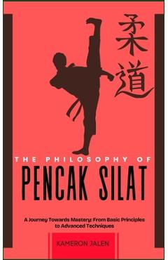 Poza produsului The Philosophy of Pencak Silat: A Journey Towards Mastery: From Basic Principles to Advanced Techniques - Kameron Jalen