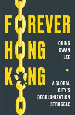 Forever Hong Kong: A Global City's Decolonization Struggle - Ching Kwan Lee