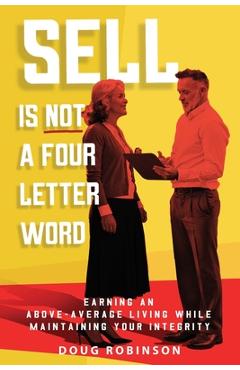 Poza produsului Sell Is Not a Four Letter Word: Earning an Above-Average Living While Maintaining Your Integrity - Doug Robinson