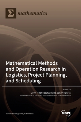 Mathematical Methods and Operation Research in Logistics, Project Planning, and Scheduling - Zsolt Tibor Kosztyán